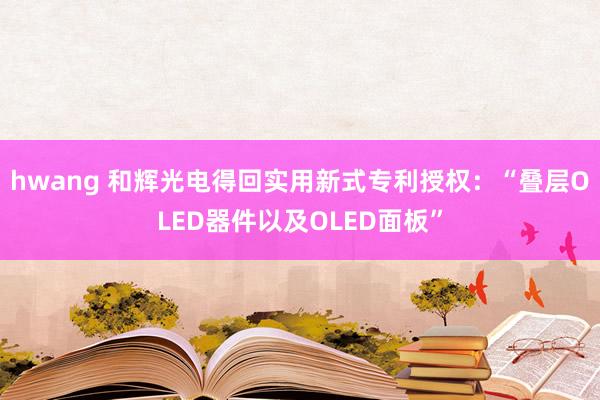 hwang 和辉光电得回实用新式专利授权：“叠层OLED器件以及OLED面板”