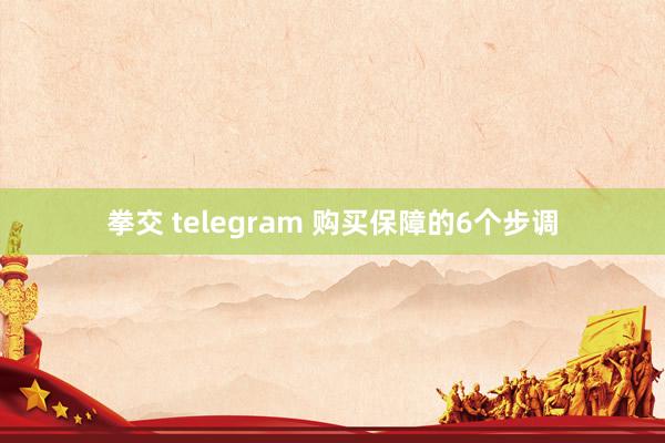 拳交 telegram 购买保障的6个步调