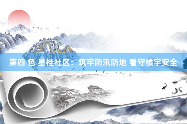 第四 色 星桂社区：筑牢防汛防地 看守楼宇安全