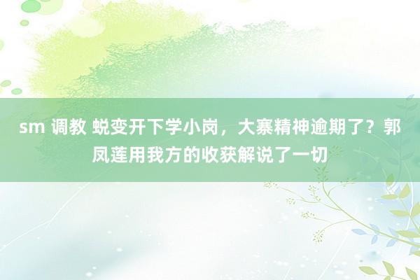 sm 调教 蜕变开下学小岗，大寨精神逾期了？郭凤莲用我方的收获解说了一切