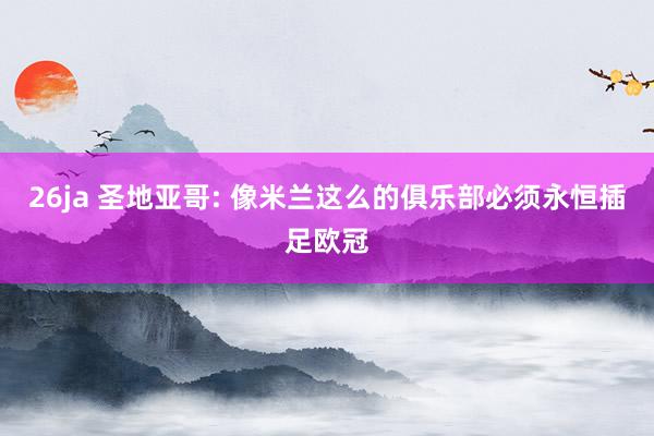 26ja 圣地亚哥: 像米兰这么的俱乐部必须永恒插足欧冠