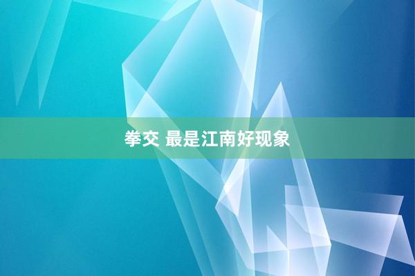 拳交 最是江南好现象