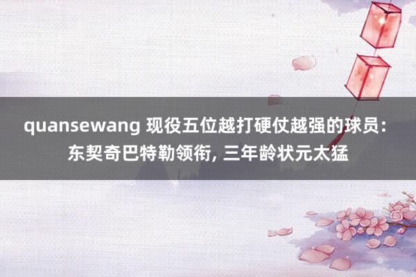 quansewang 现役五位越打硬仗越强的球员: 东契奇巴特勒领衔， 三年龄状元太猛