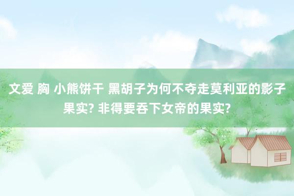 文爱 胸 小熊饼干 黑胡子为何不夺走莫利亚的影子果实? 非得要吞下女帝的果实?