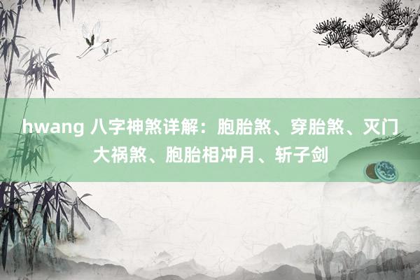 hwang 八字神煞详解：胞胎煞、穿胎煞、灭门大祸煞、胞胎相冲月、斩子剑