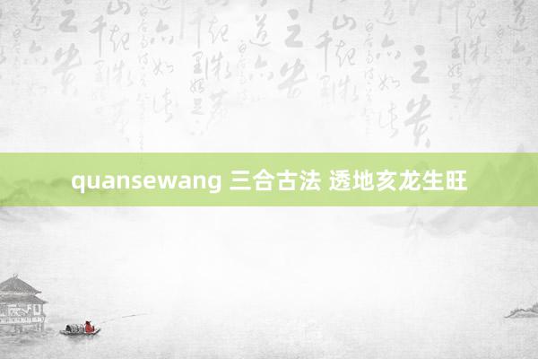 quansewang 三合古法 透地亥龙生旺