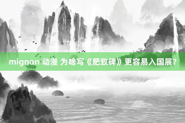 mignon 动漫 为啥写《肥致碑》更容易入国展？