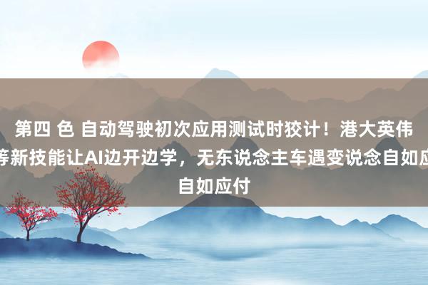 第四 色 自动驾驶初次应用测试时狡计！港大英伟达等新技能让AI边开边学，无东说念主车遇变说念自如应付